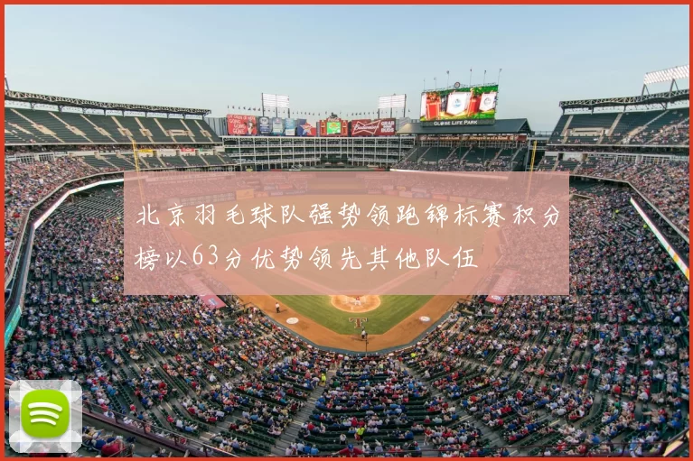 北京羽毛球队强势领跑锦标赛积分榜以63分优势领先其他队伍