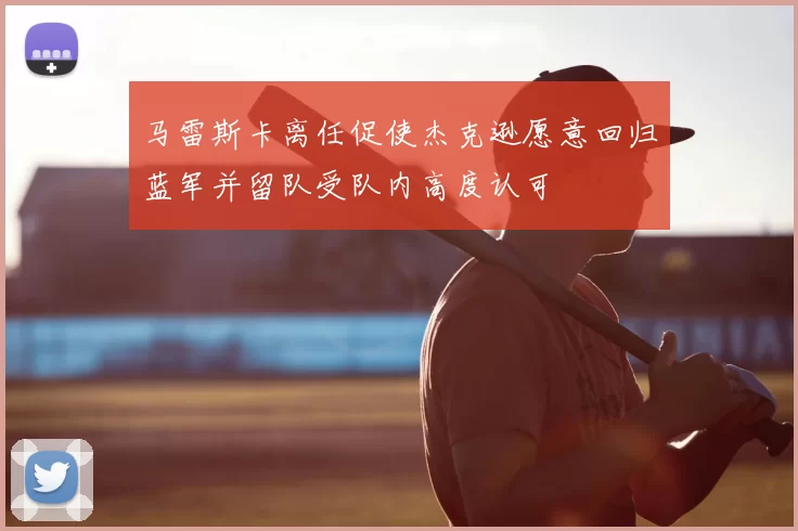 马雷斯卡离任促使杰克逊愿意回归蓝军并留队受队内高度认可