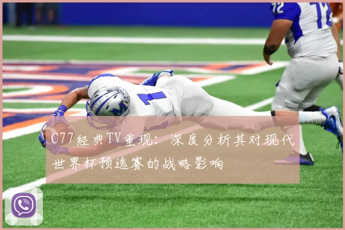 C77经典TV重现：深度分析其对现代世界杯预选赛的战略影响
